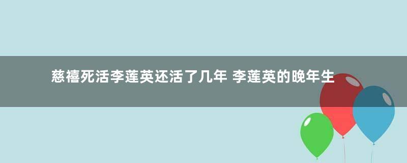 慈禧死活李莲英还活了几年 李莲英的晚年生活过得如何